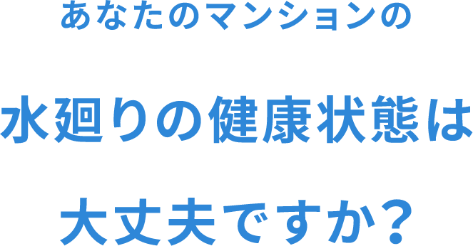 あなたのマンションの水廻りの健康状態は大丈夫ですか？